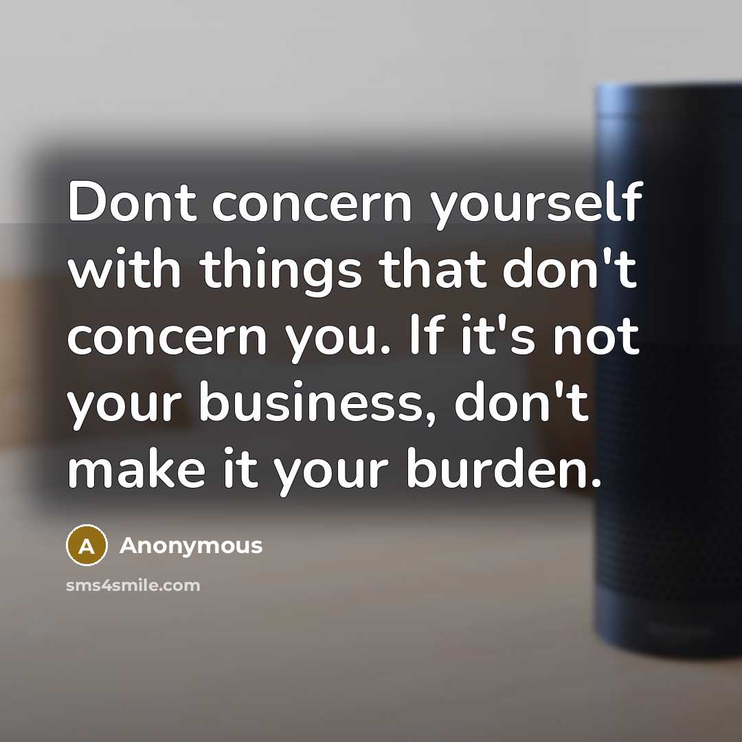 “Dont concern yourself with things that don't concern you. If it's not your business, don't make it your burden.” quote by Anonymous