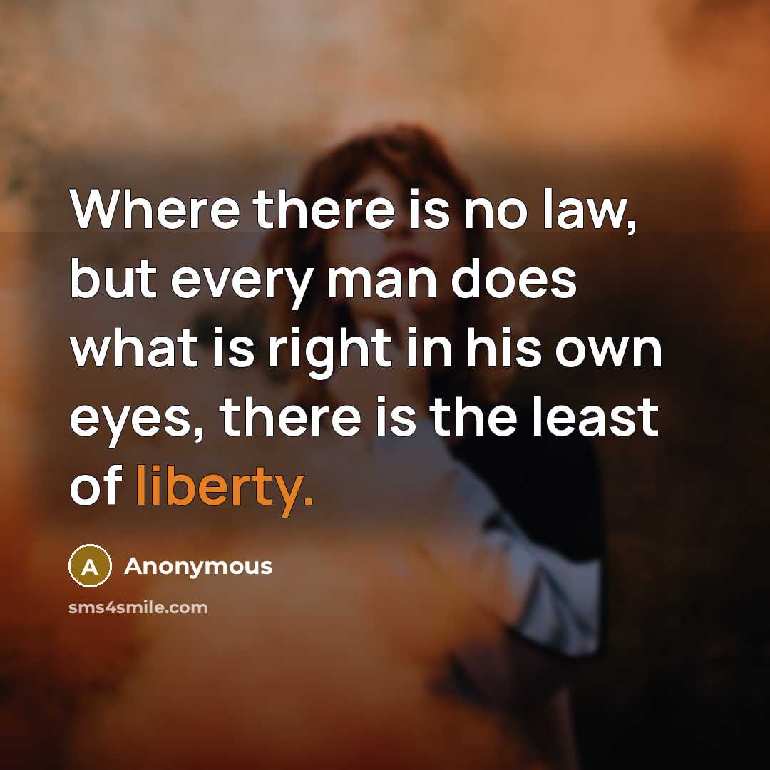 “Where there is no law, but every man does what is right in his own eyes, there is the least of liberty.” quote by Anonymous