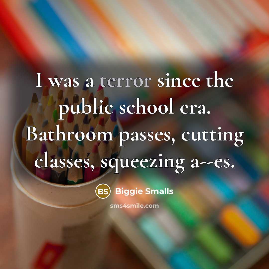 “I was a terror since the public school era. Bathroom passes, cutting classes, squeezing a--es.” quote by Biggie Smalls