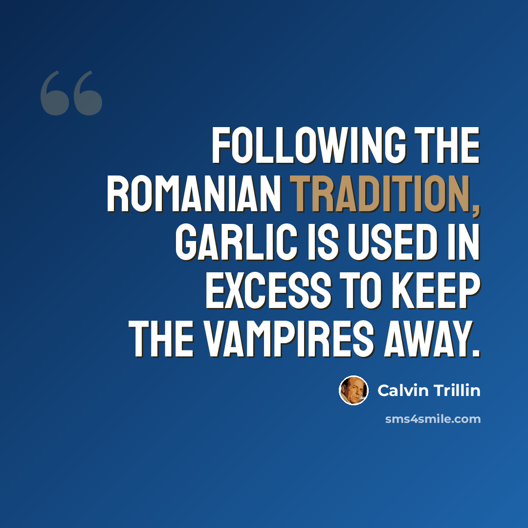 “Following the Romanian tradition, garlic is used in excess to keep the vampires away.” quote by Calvin Trillin