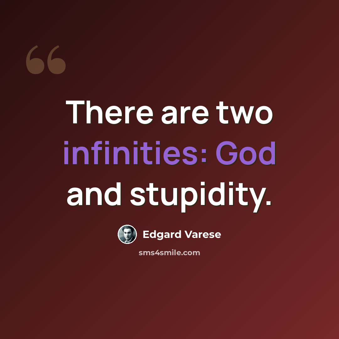 “There are two infinities: God and stupidity.” quote by Edgard Varese
