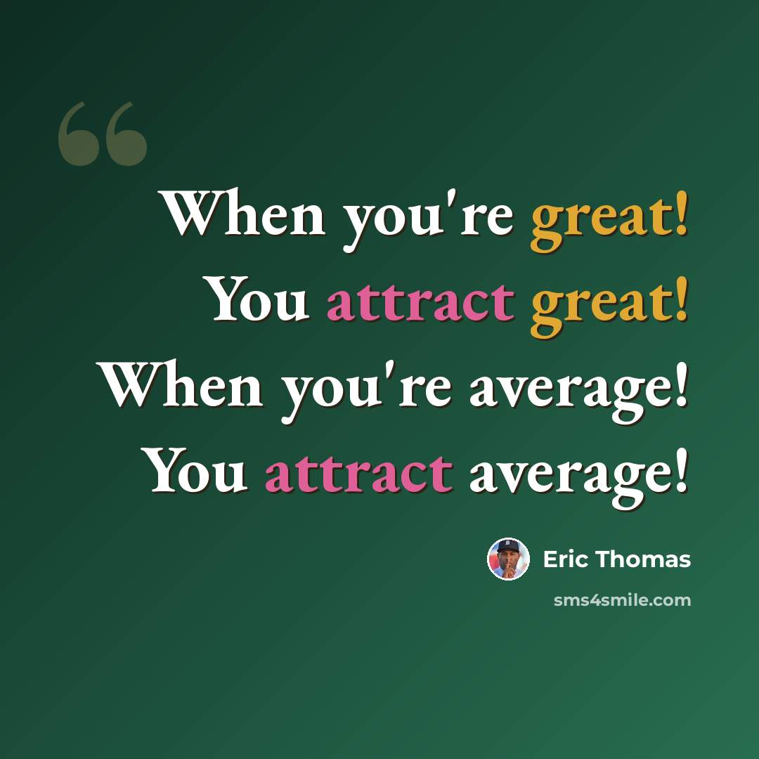 “When you're great! You attract great! When you're average! You attract average!” quote by Eric Thomas
