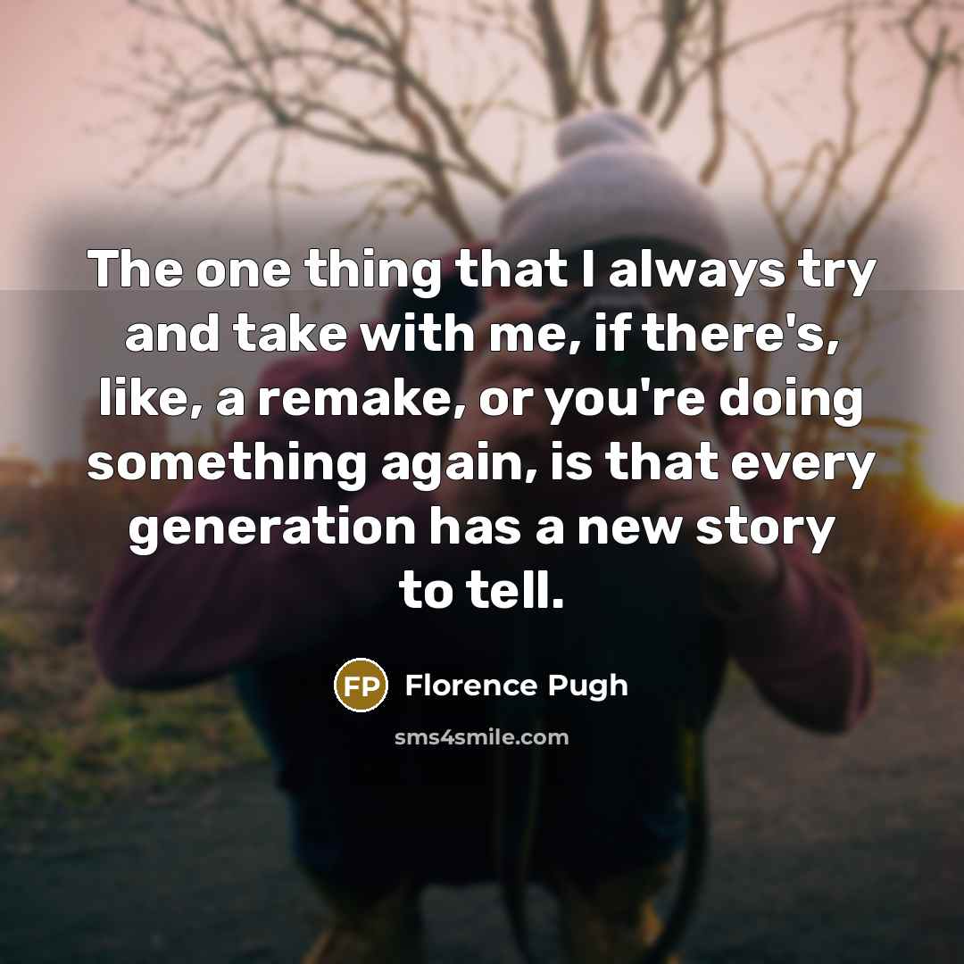 “The one thing that I always try and take with me, if there's, like, a remake, or you're doing something again, is that every generation has a new story to tell.” quote by Florence Pugh