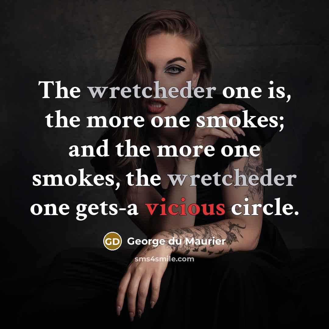 “The wretcheder one is, the more one smokes; and the more one smokes, the wretcheder one gets-a vicious circle.” quote by George du Maurier