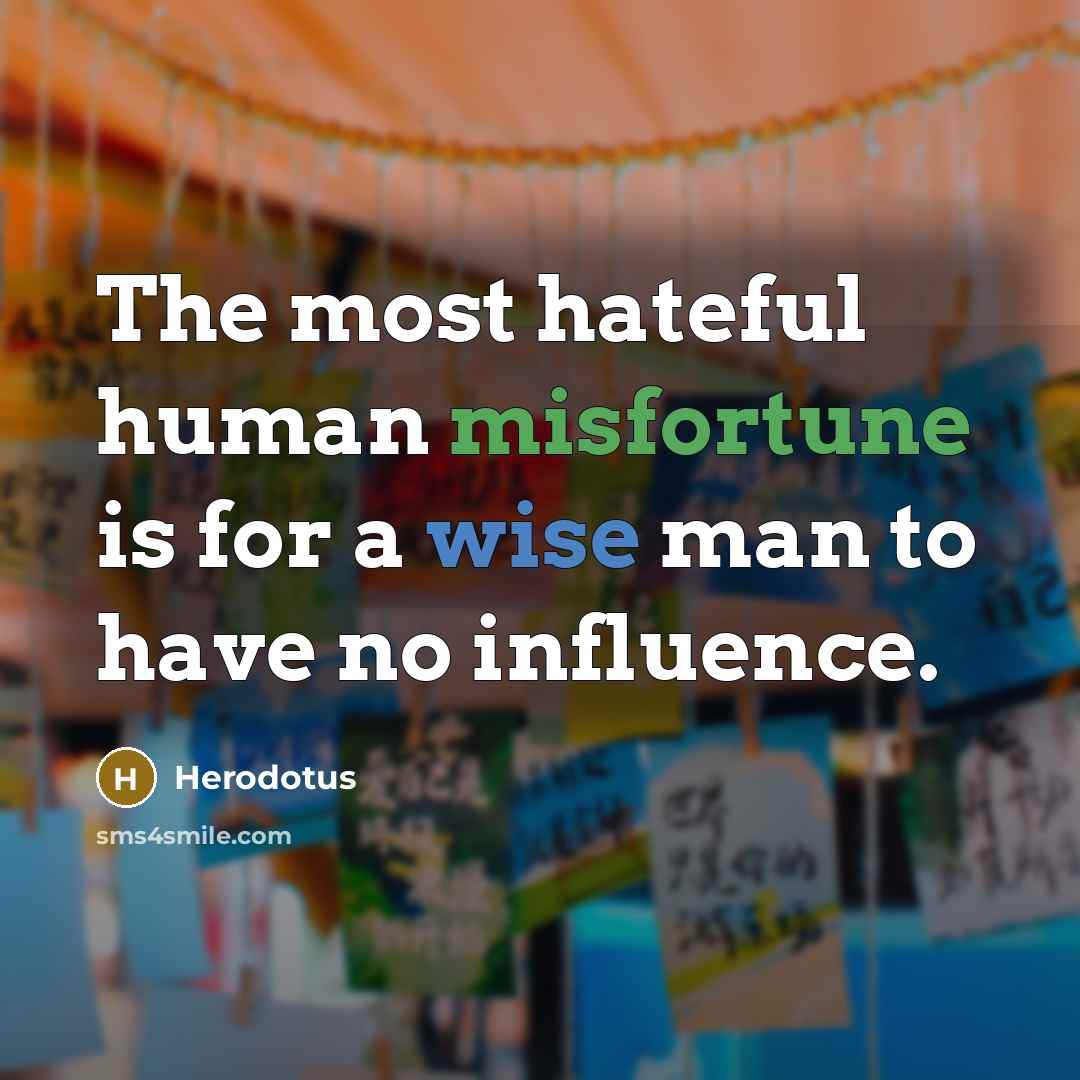 “The most hateful human misfortune is for a wise man to have no influence.” quote by Herodotus