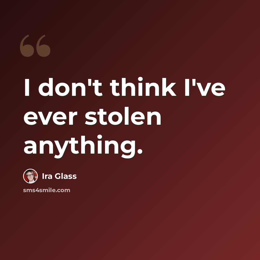 “I don't think I've ever stolen anything.” quote by Ira Glass
