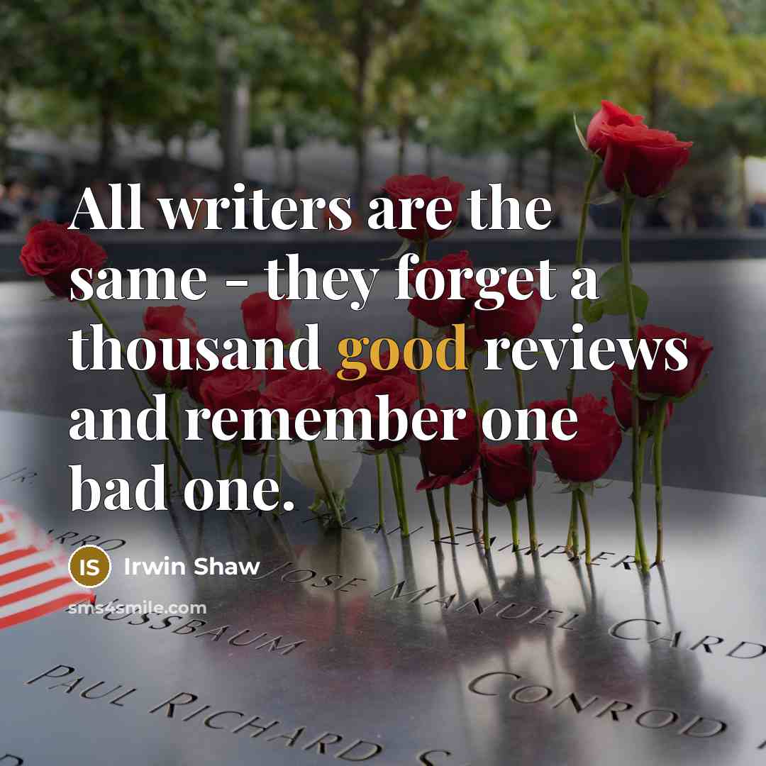 “All writers are the same - they forget a thousand good reviews and remember one bad one.” quote by Irwin Shaw