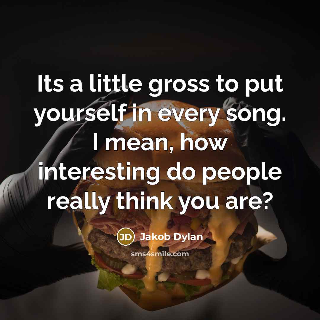 “Its a little gross to put yourself in every song. I mean, how interesting do people really think you are?” quote by Jakob Dylan