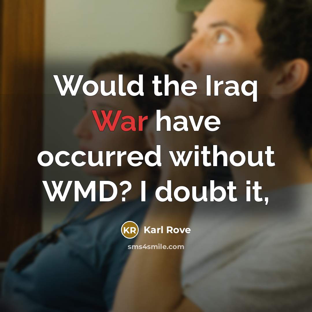 “Would the Iraq War have occurred without WMD? I doubt it,” quote by Karl Rove