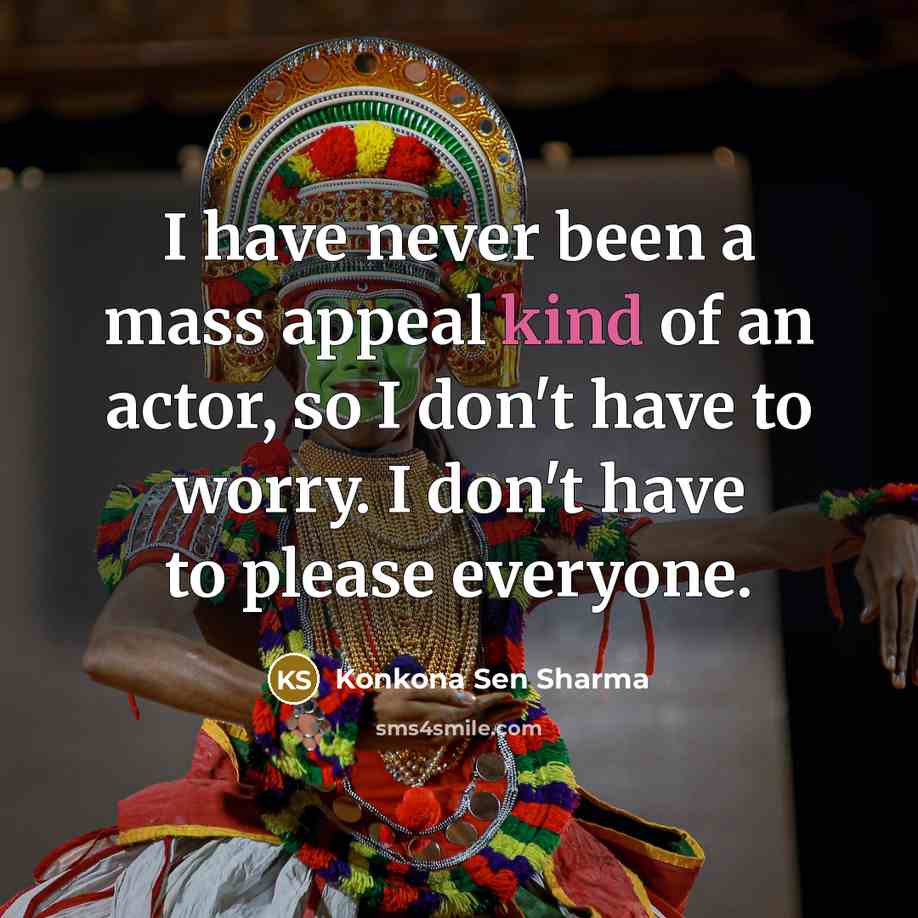 “I have never been a mass appeal kind of an actor, so I don't have to worry. I don't have to please everyone.” quote by Konkona Sen Sharma