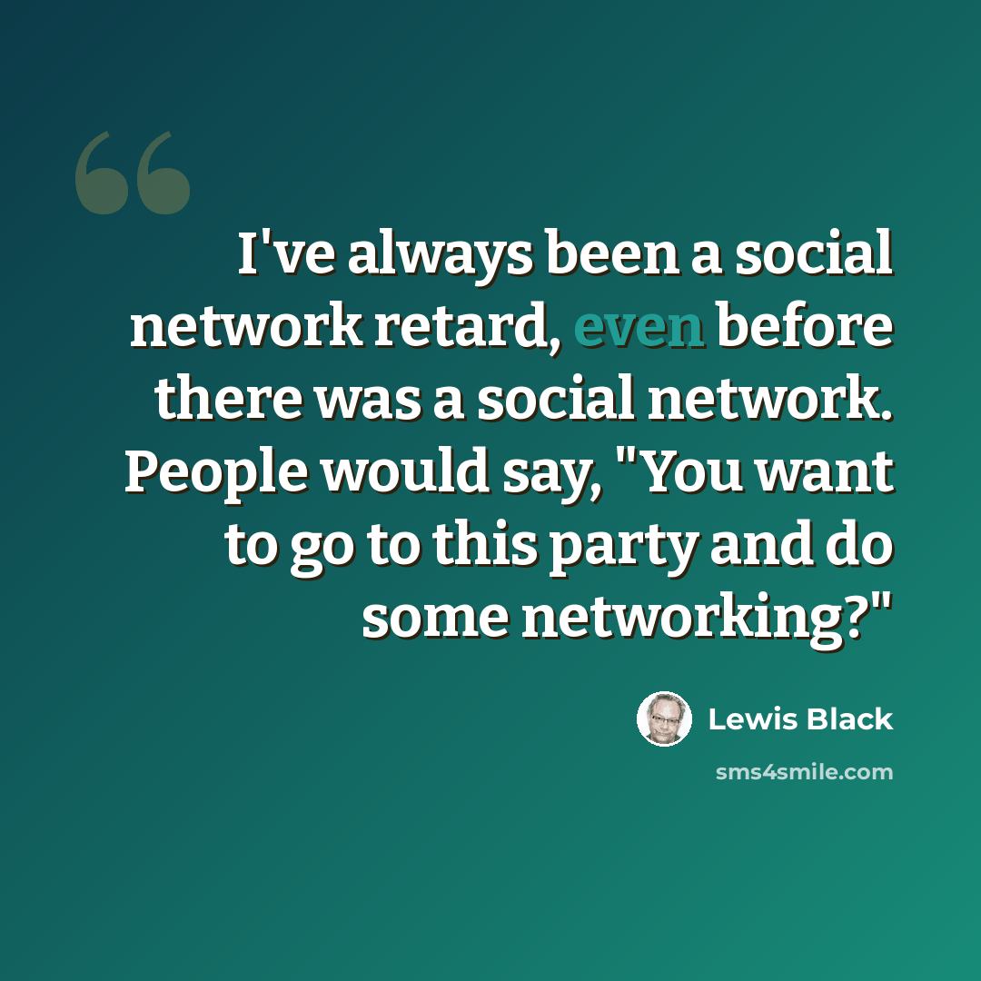 “I've always been a social network retard, even before there was a social network. People would say, "You want to go to this party and do some networking?"” quote by Lewis Black