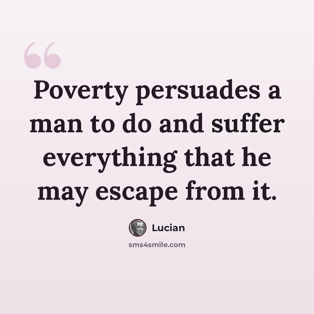 “Poverty persuades a man to do and suffer everything that he may escape from it.” quote by Lucian
