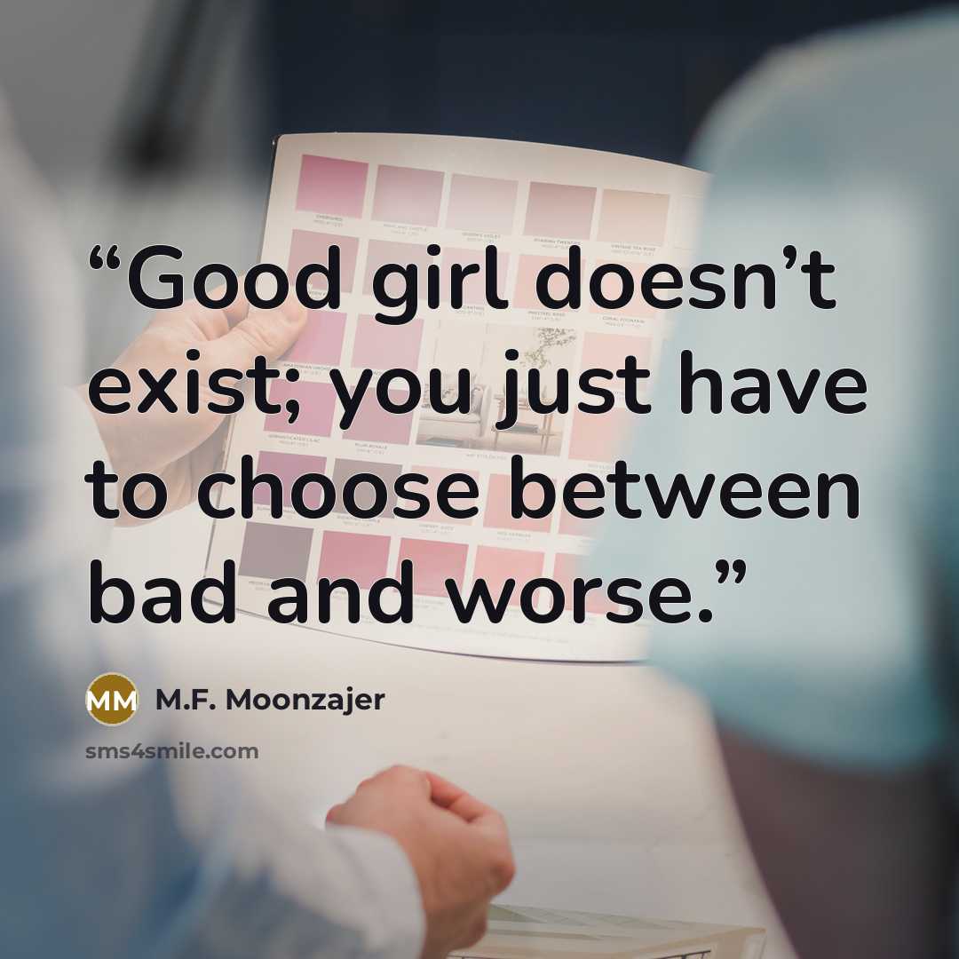“Good girl doesn’t exist; you just have to choose between bad and worse.” quote by M.F. Moonzajer
