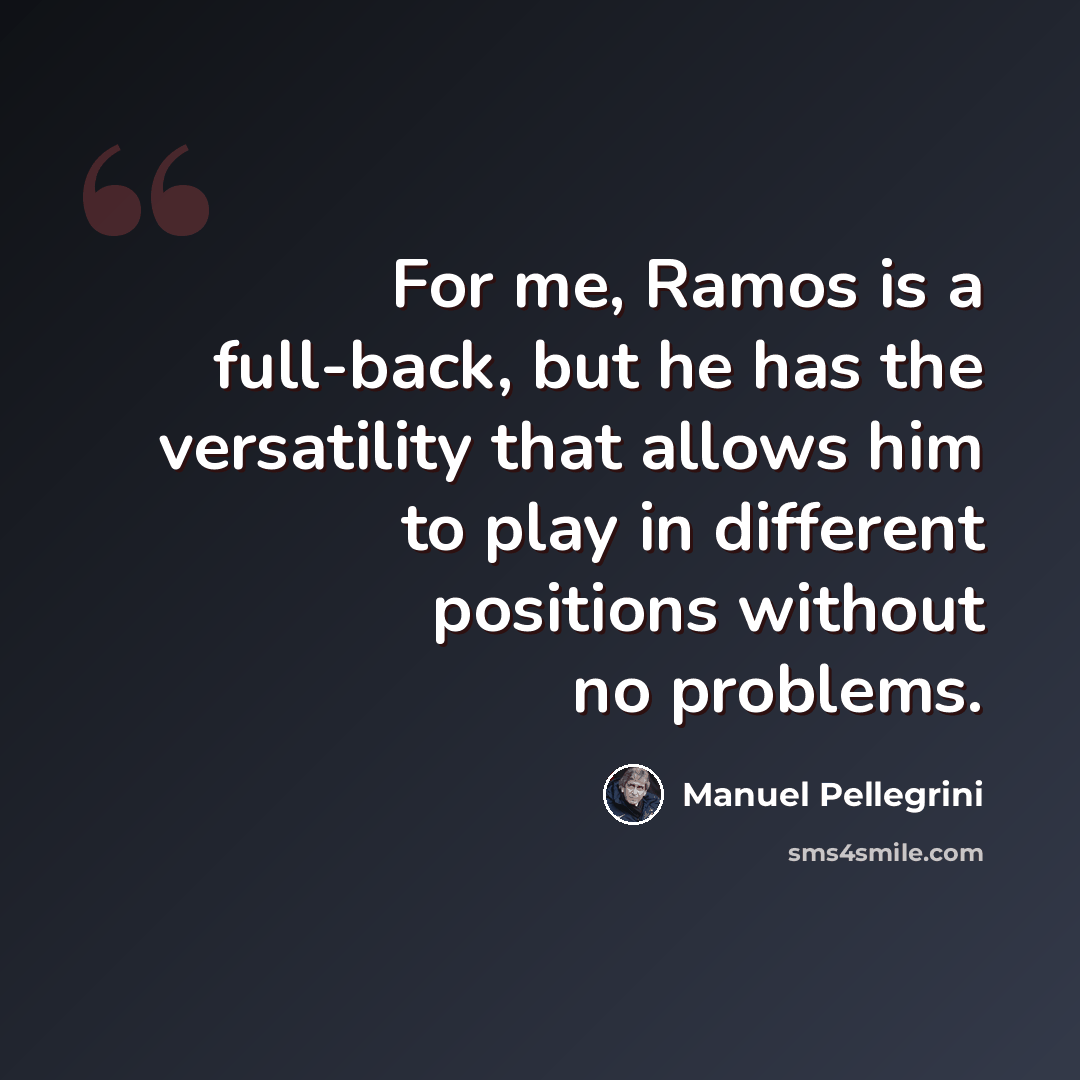 “For me, Ramos is a full-back, but he has the versatility that allows him to play in different positions without no problems.” quote by Manuel Pellegrini