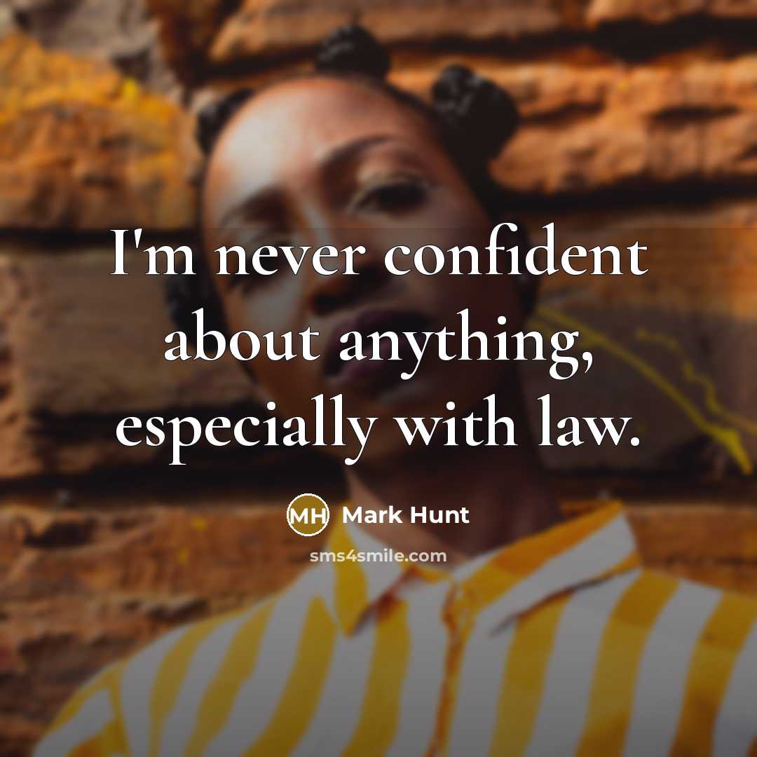 “I'm never confident about anything, especially with law.” quote by Mark Hunt