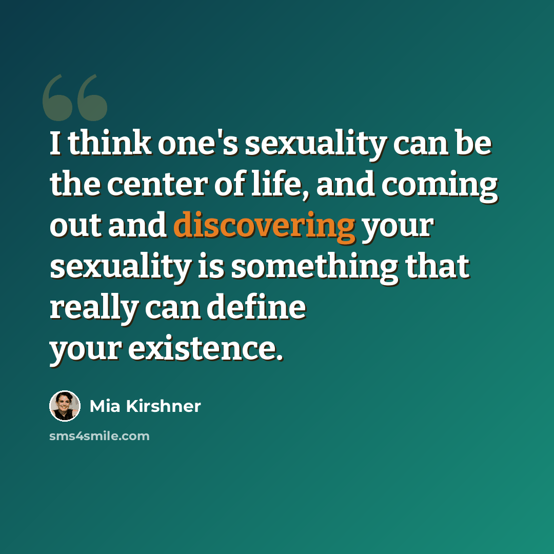 “I think one's sexuality can be the center of life, and coming out and discovering your sexuality is something that really can define your existence.” quote by Mia Kirshner