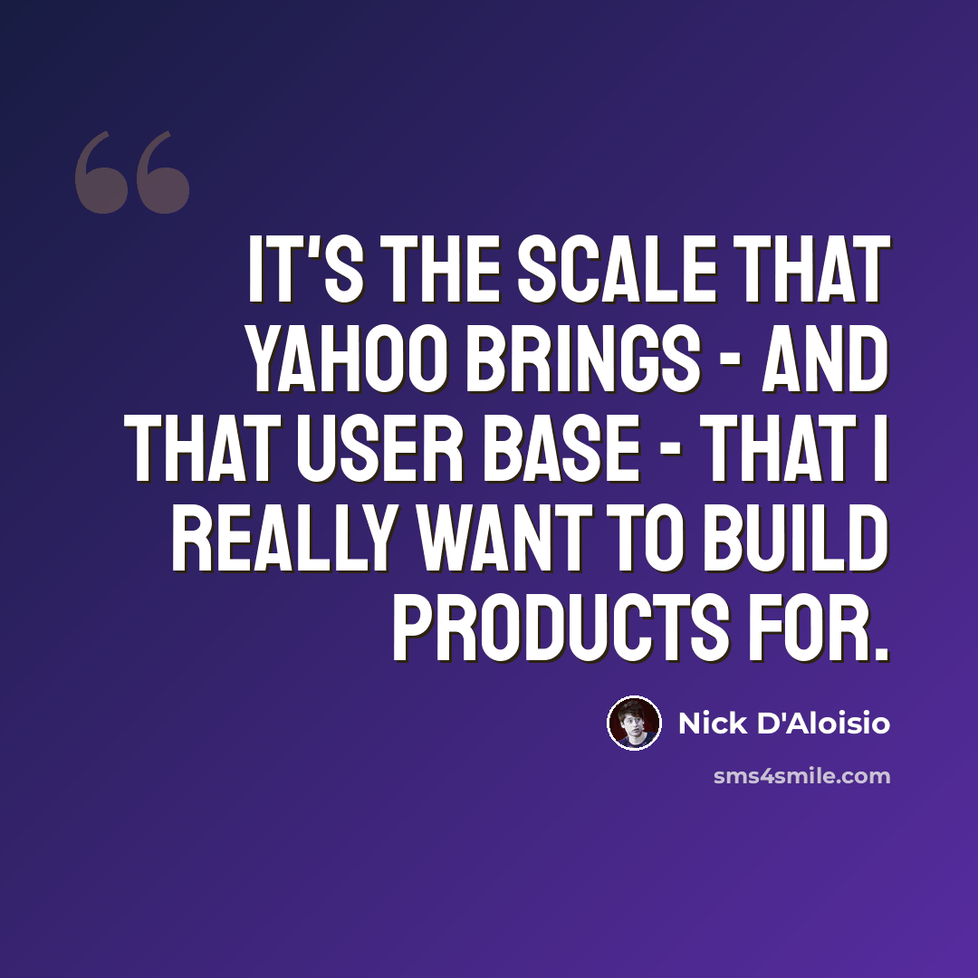 “It's the scale that Yahoo brings - and that user base - that I really want to build products for.” quote by Nick D'Aloisio