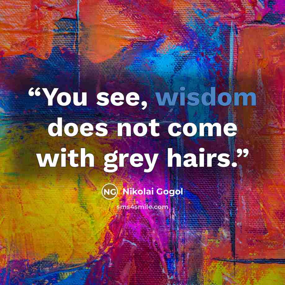 “You see, wisdom does not come with grey hairs.” quote by Nikolai Gogol