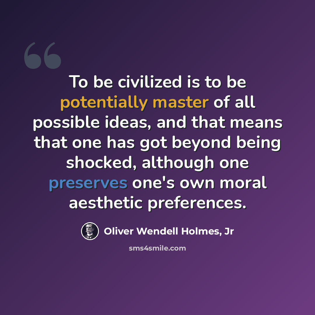 “To be civilized is to be potentially master of all possible ideas, and that means that one has got beyond being shocked, although one preserves one's own moral aesthetic preferences.” quote by Oliver Wendell Holmes, Jr