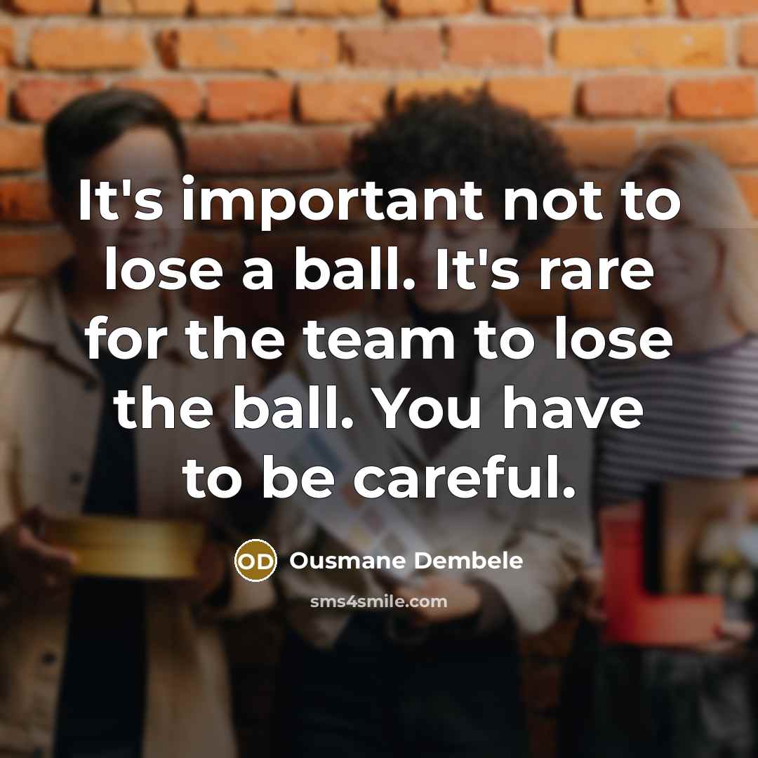 “It's important not to lose a ball. It's rare for the team to lose the ball. You have to be careful.” quote by Ousmane Dembele