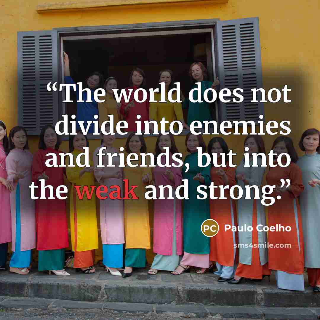 “The world does not divide into enemies and friends, but into the weak and strong.” quote by Paulo Coelho