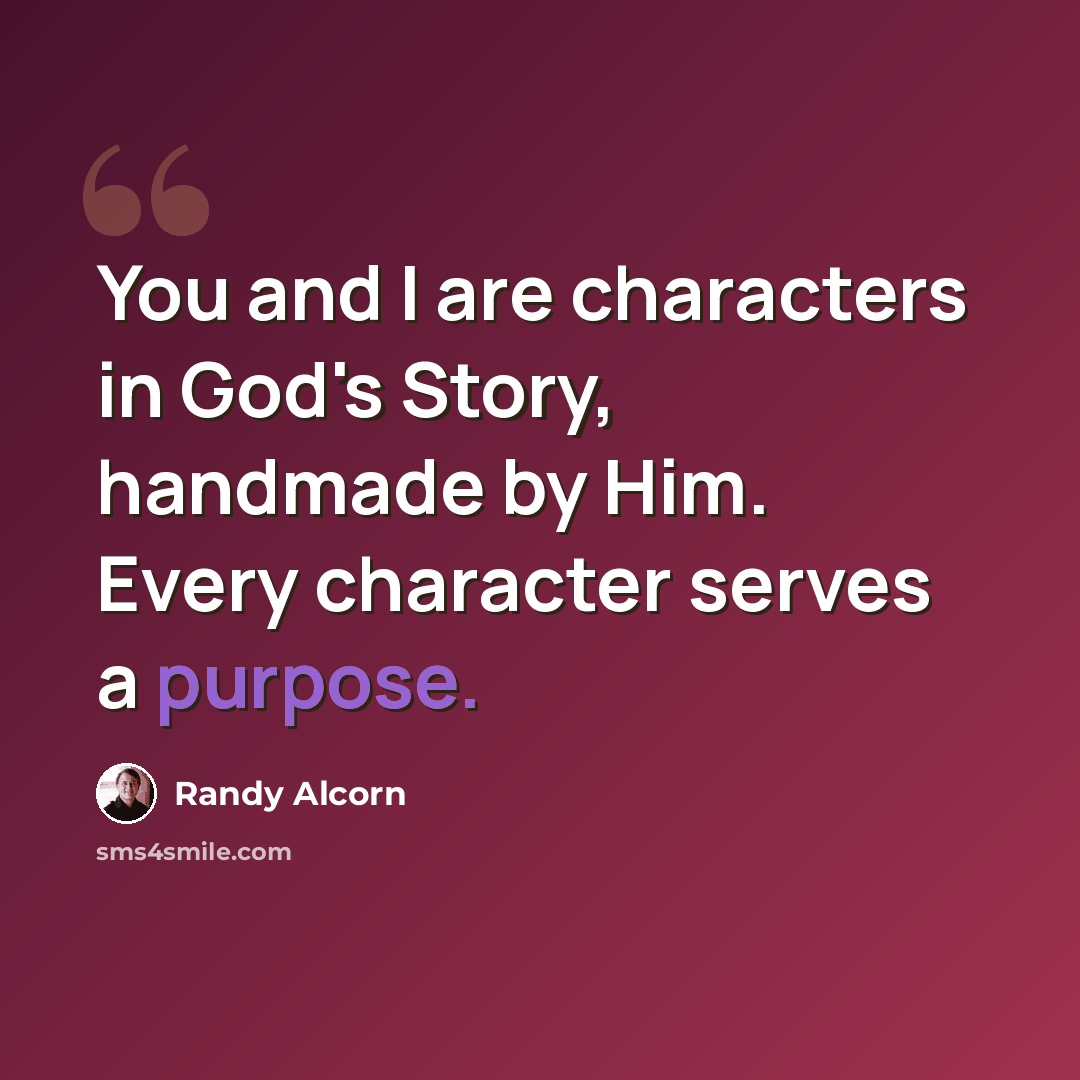 “You and I are characters in God's Story, handmade by Him. Every character serves a purpose.” quote by Randy Alcorn