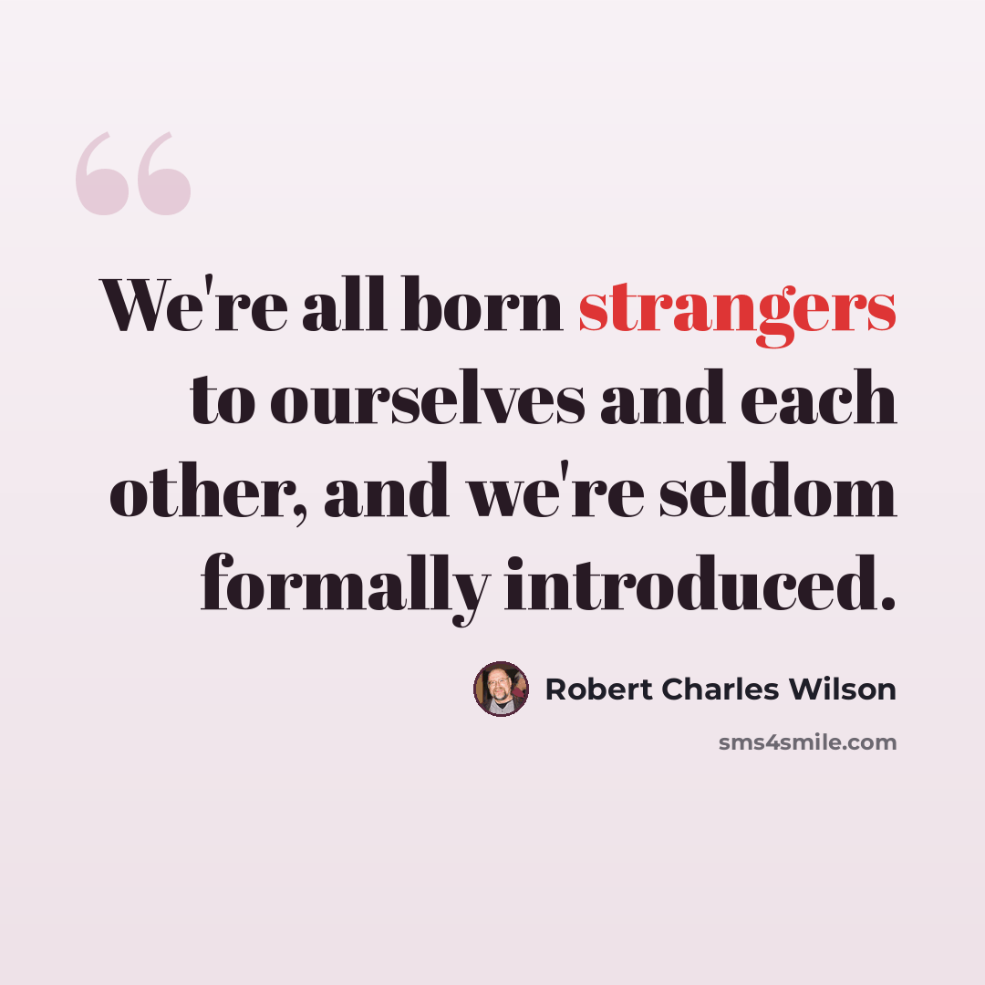 “We're all born strangers to ourselves and each other, and we're seldom formally introduced.” quote by Robert Charles Wilson