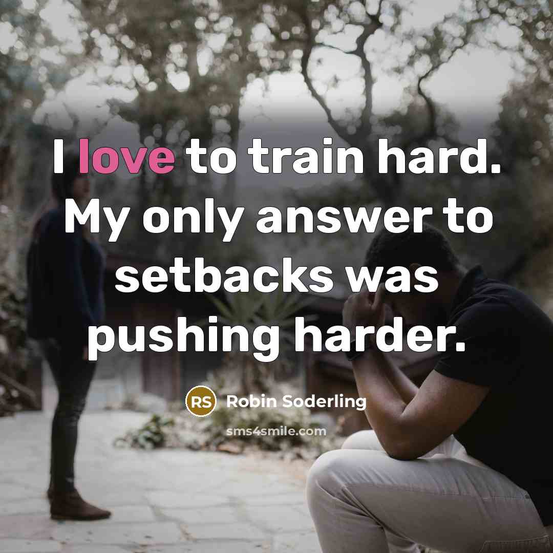 “I love to train hard. My only answer to setbacks was pushing harder.” quote by Robin Soderling