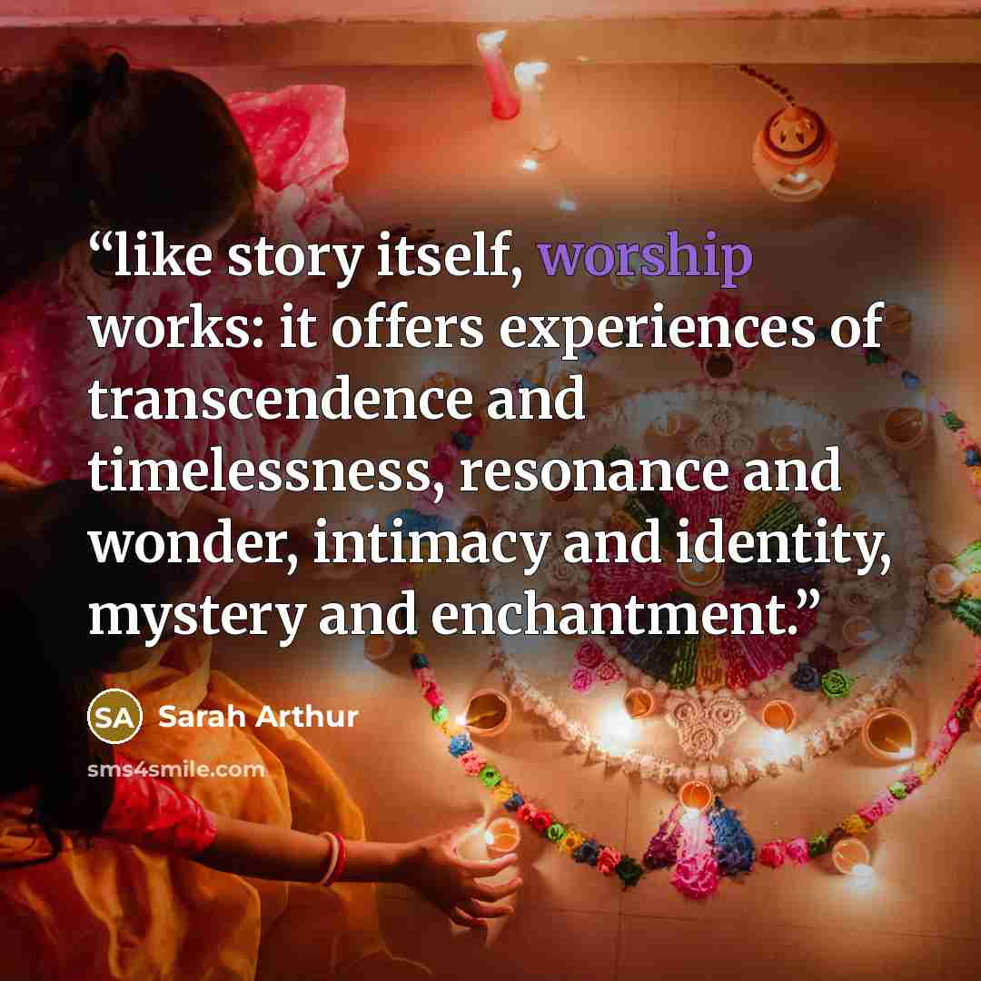 “like story itself, worship works: it offers experiences of transcendence and timelessness, resonance and wonder, intimacy and identity, mystery and enchantment.” quote by Sarah Arthur