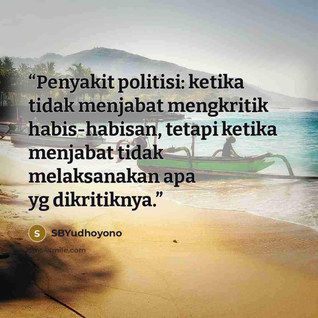 “Penyakit politisi: ketika tidak menjabat mengkritik habis-habisan, tetapi ketika menjabat tidak melaksanakan apa yg dikritiknya.” quote by SBYudhoyono