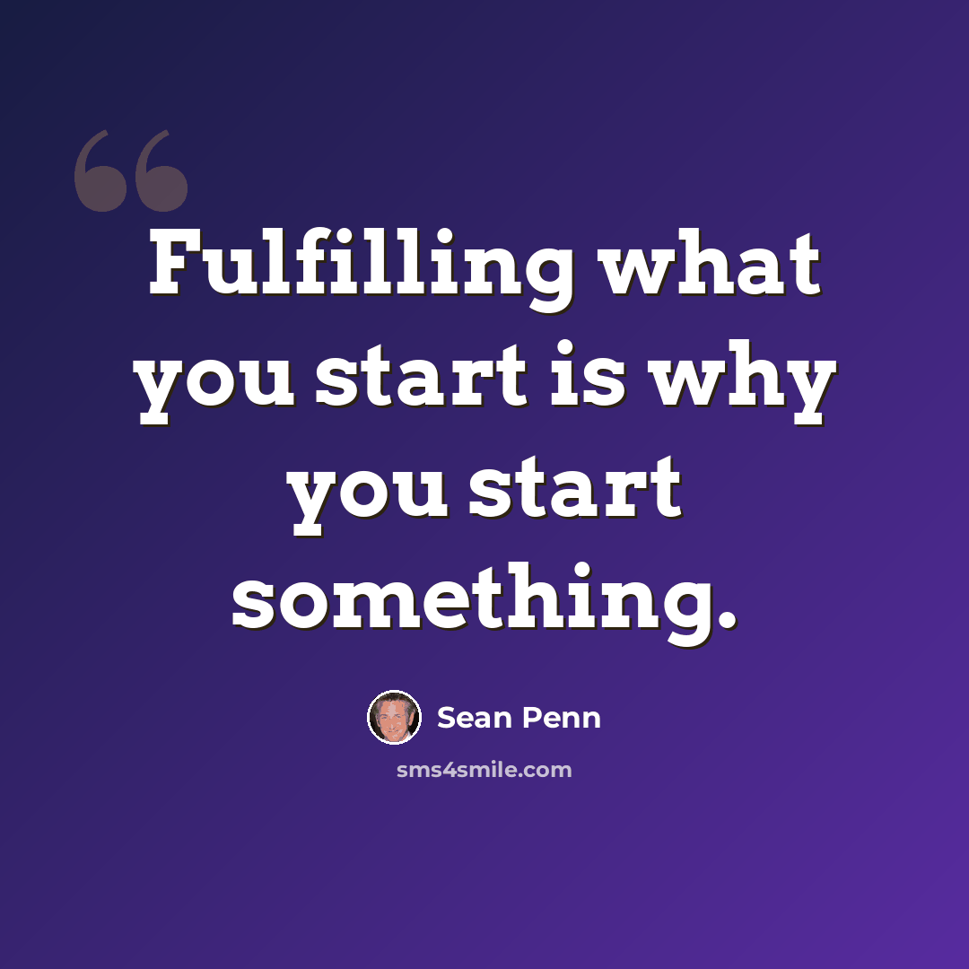 “Fulfilling what you start is why you start something.” quote by Sean Penn