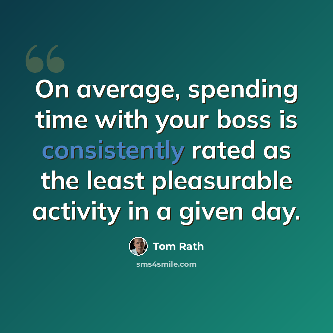 “On average, spending time with your boss is consistently rated as the least pleasurable activity in a given day.” quote by Tom Rath