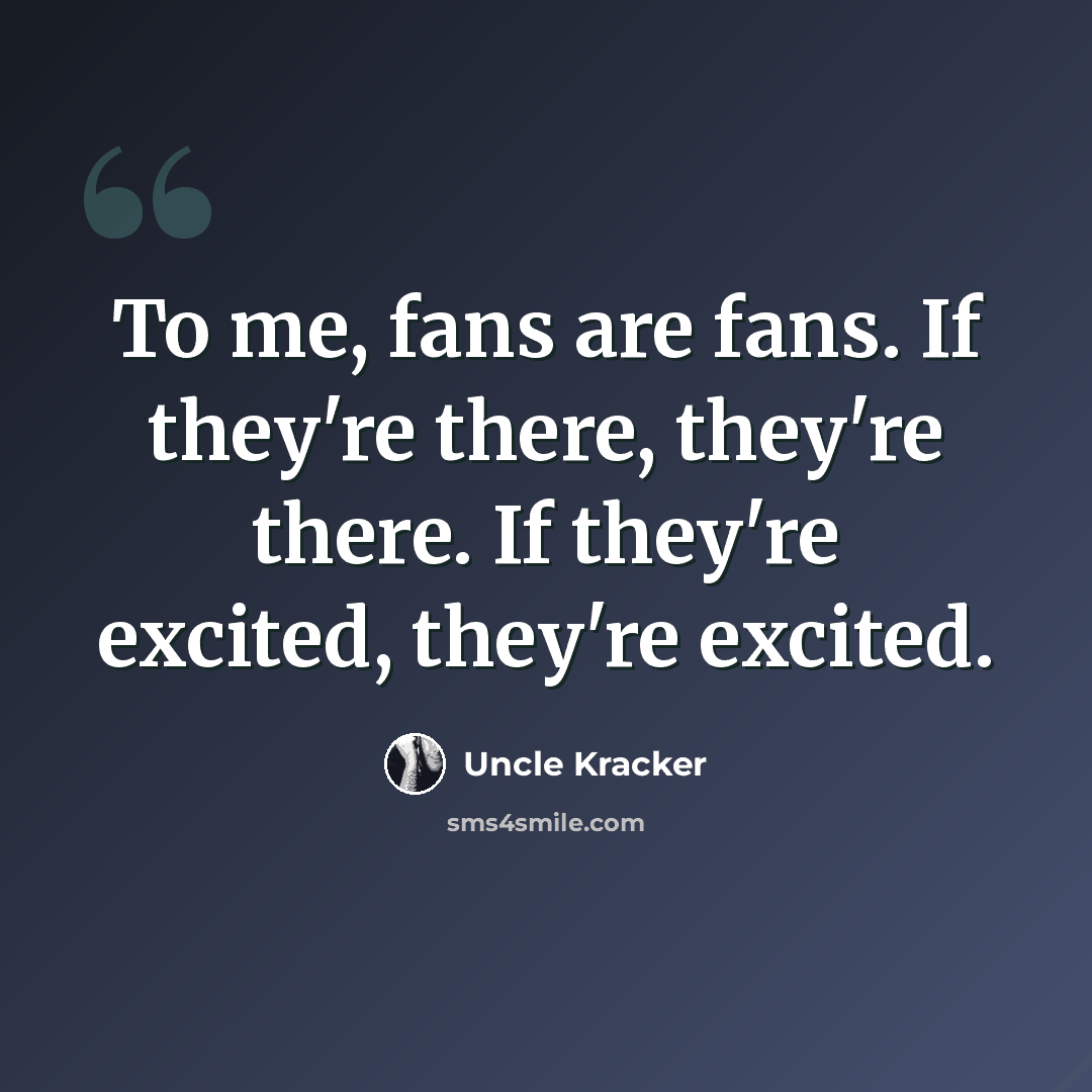 “To me, fans are fans. If they're there, they're there. If they're excited, they're excited.” quote by Uncle Kracker