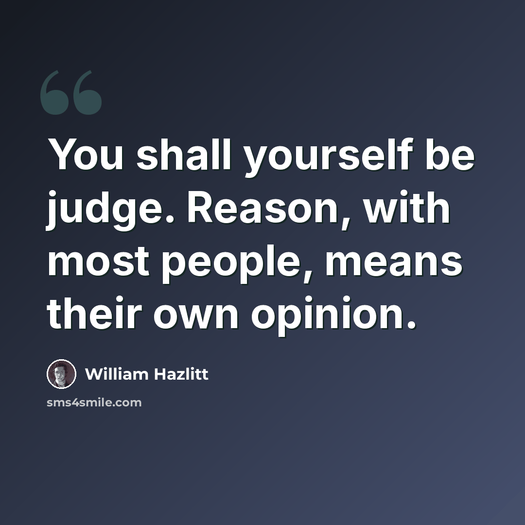 “You shall yourself be judge. Reason, with most people, means their own opinion.” quote by William Hazlitt
