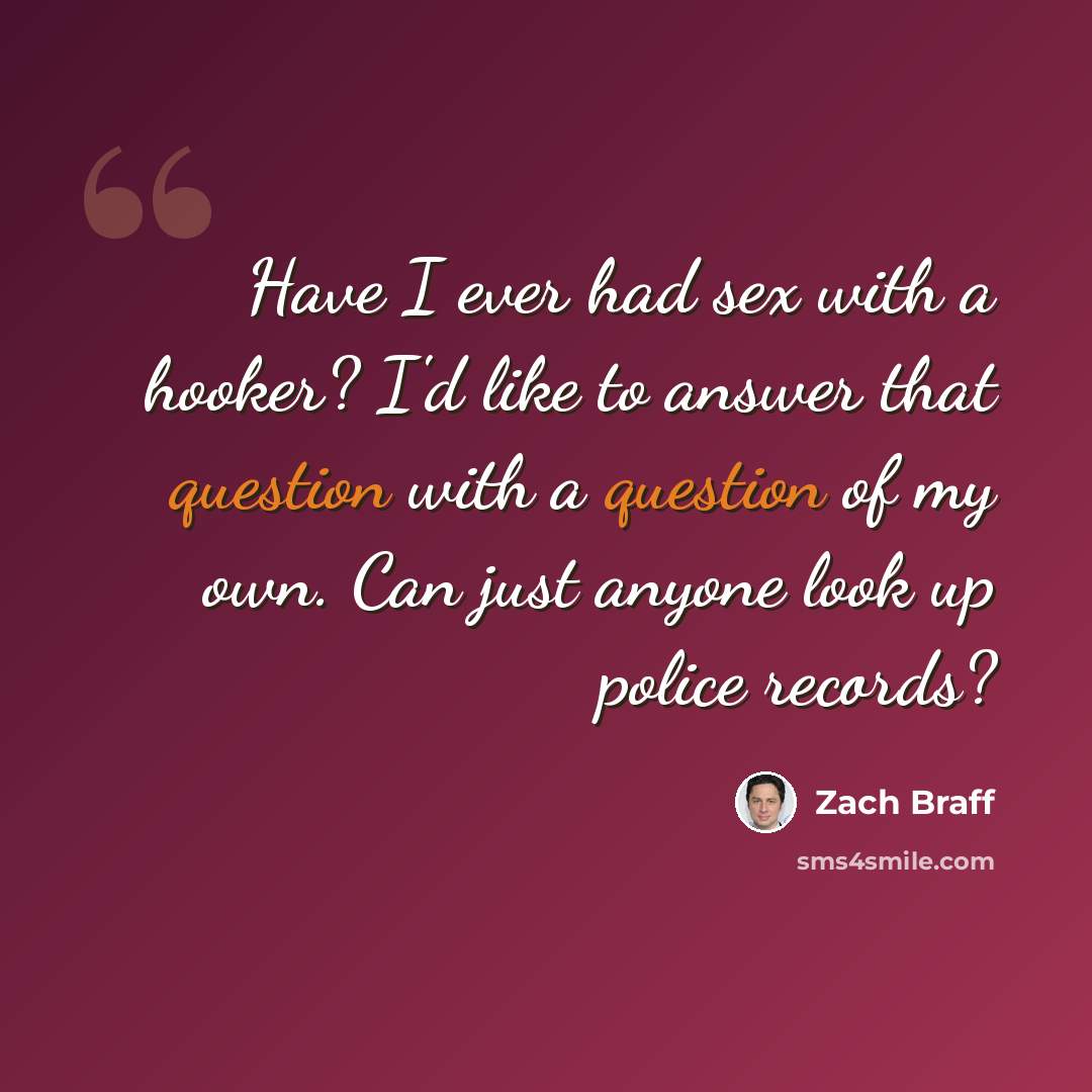 “Have I ever had sex with a hooker? I'd like to answer that question with a question of my own. Can just anyone look up police records?” quote by Zach Braff