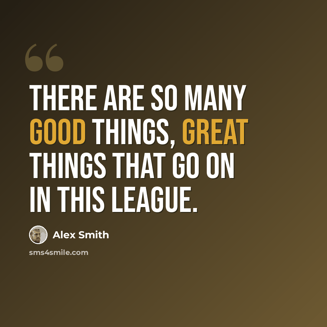 “There are so many good things, great things that go on in this league.” quote by Alex Smith