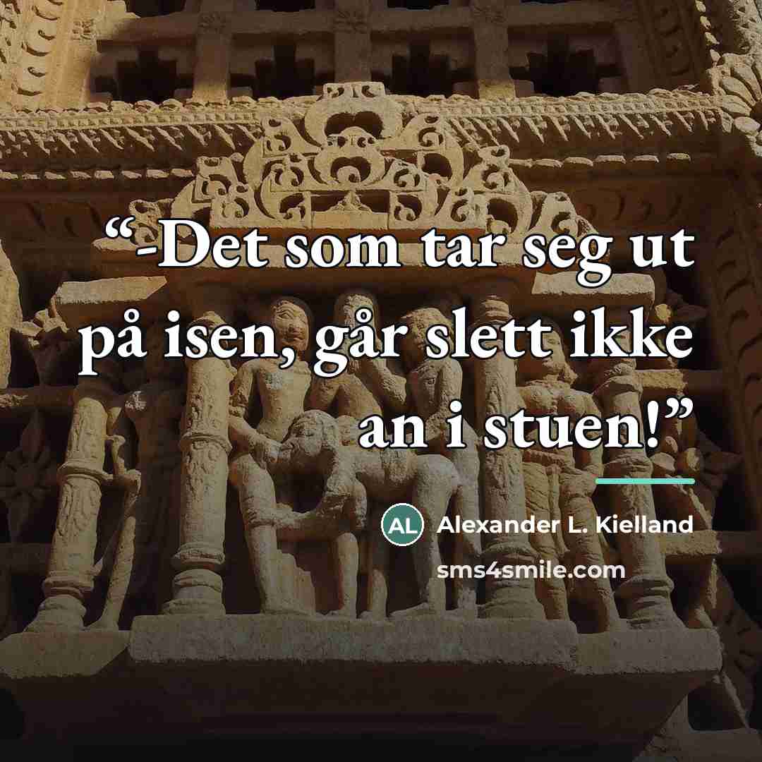 “-Det som tar seg ut på isen, går slett ikke an i stuen!” quote by Alexander L. Kielland