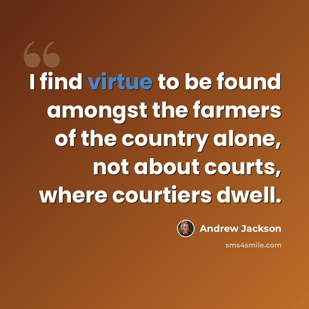 “I find virtue to be found amongst the farmers of the country alone, not about courts, where courtiers dwell.” quote by Andrew Jackson