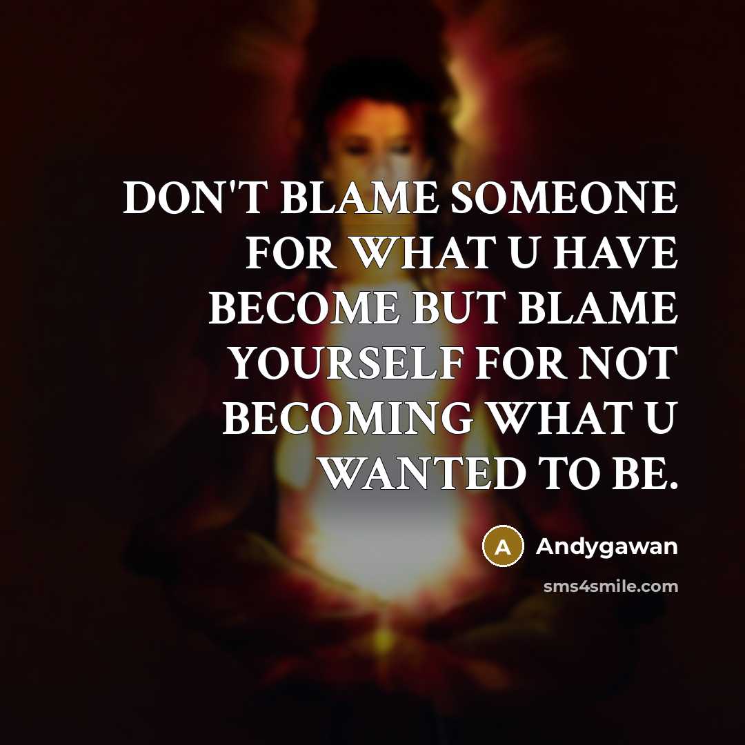 “DON'T BLAME SOMEONE FOR WHAT U HAVE BECOME BUT BLAME YOURSELF FOR NOT BECOMING WHAT U WANTED TO BE.” quote by Andygawan