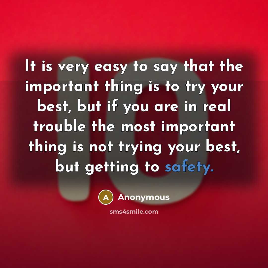 “It is very easy to say that the important thing is to try your best, but if you are in real trouble the most important thing is not trying your best, but getting to safety.” quote by Anonymous
