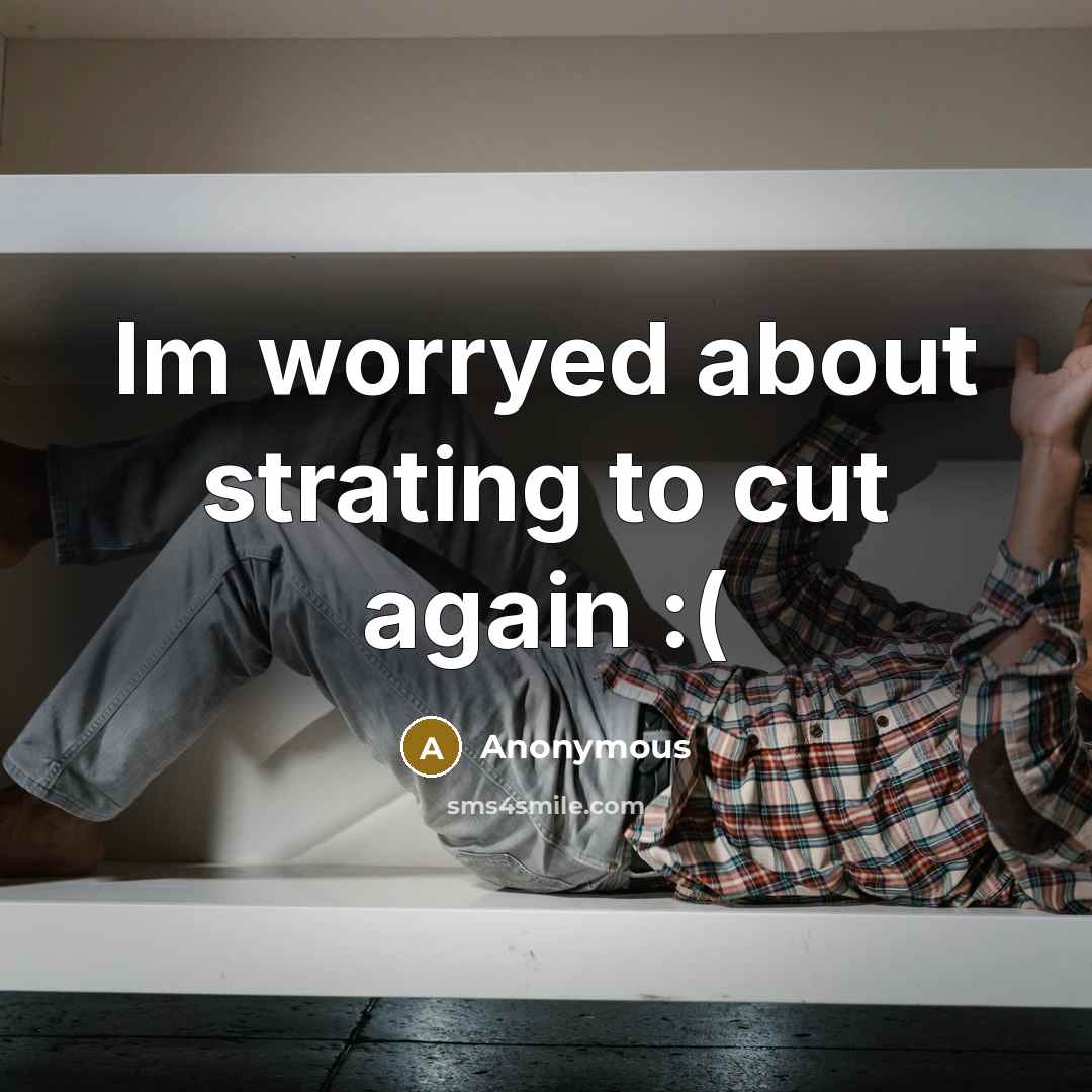 “Im worryed about strating to cut again :(” quote by Anonymous
