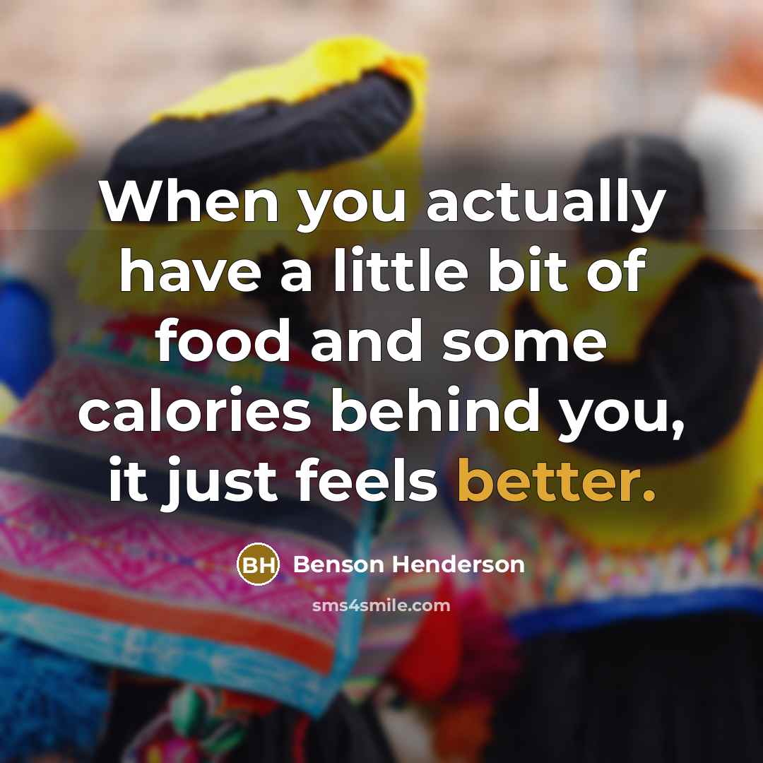 “When you actually have a little bit of food and some calories behind you, it just feels better.” quote by Benson Henderson