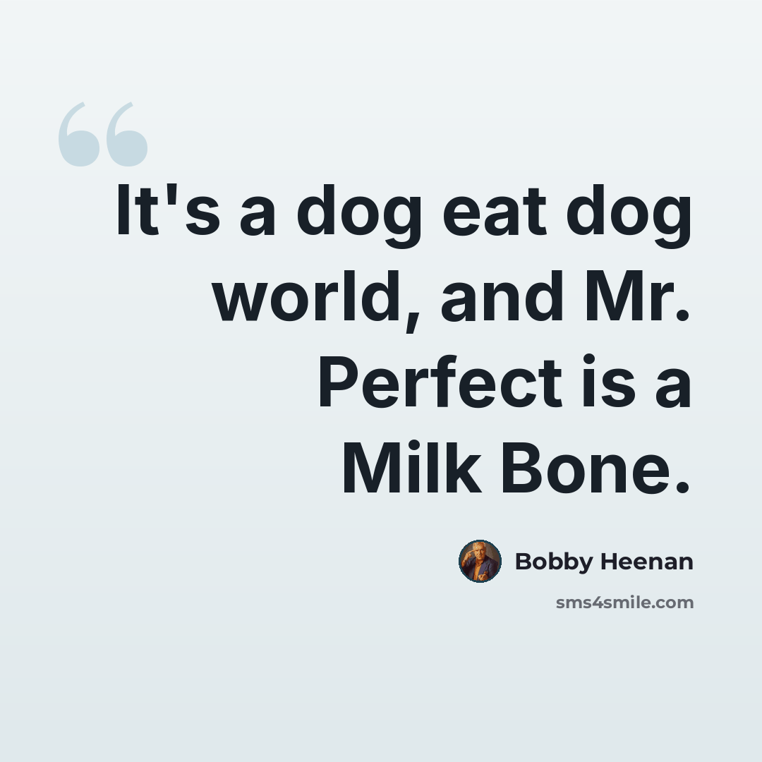 “It's a dog eat dog world, and Mr. Perfect is a Milk Bone.” quote by Bobby Heenan