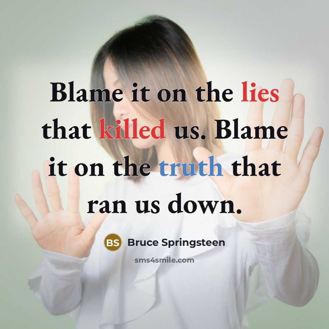 “Blame it on the lies that killed us. Blame it on the truth that ran us down.” quote by Bruce Springsteen