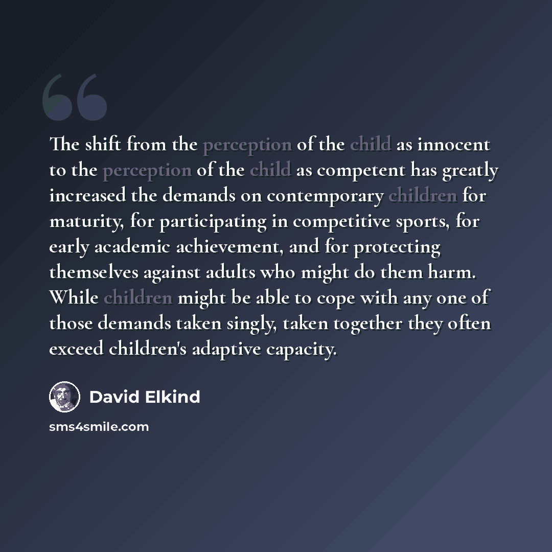 “The shift from the perception of the child as innocent to the perception of the child as competent has greatly increased the demands on contemporary children for maturity, for participating in competitive sports, for early academic achievement, and for protecting themselves against adults who…” quote by David Elkind