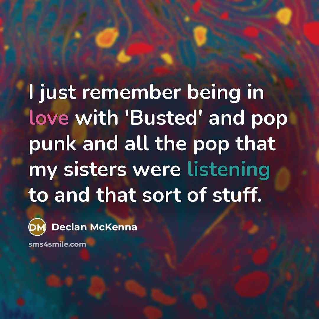“I just remember being in love with 'Busted' and pop punk and all the pop that my sisters were listening to and that sort of stuff.” quote by Declan McKenna