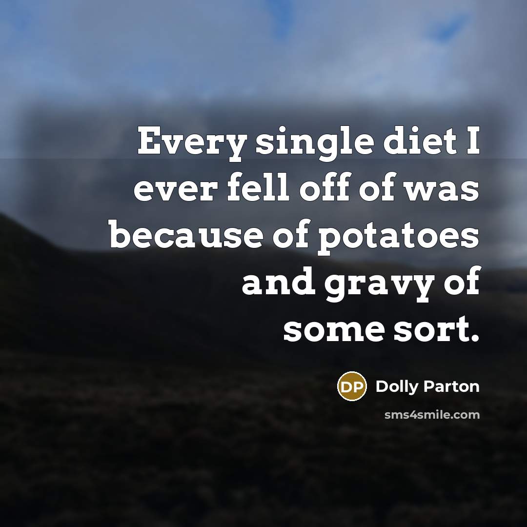 “Every single diet I ever fell off of was because of potatoes and gravy of some sort.” quote by Dolly Parton