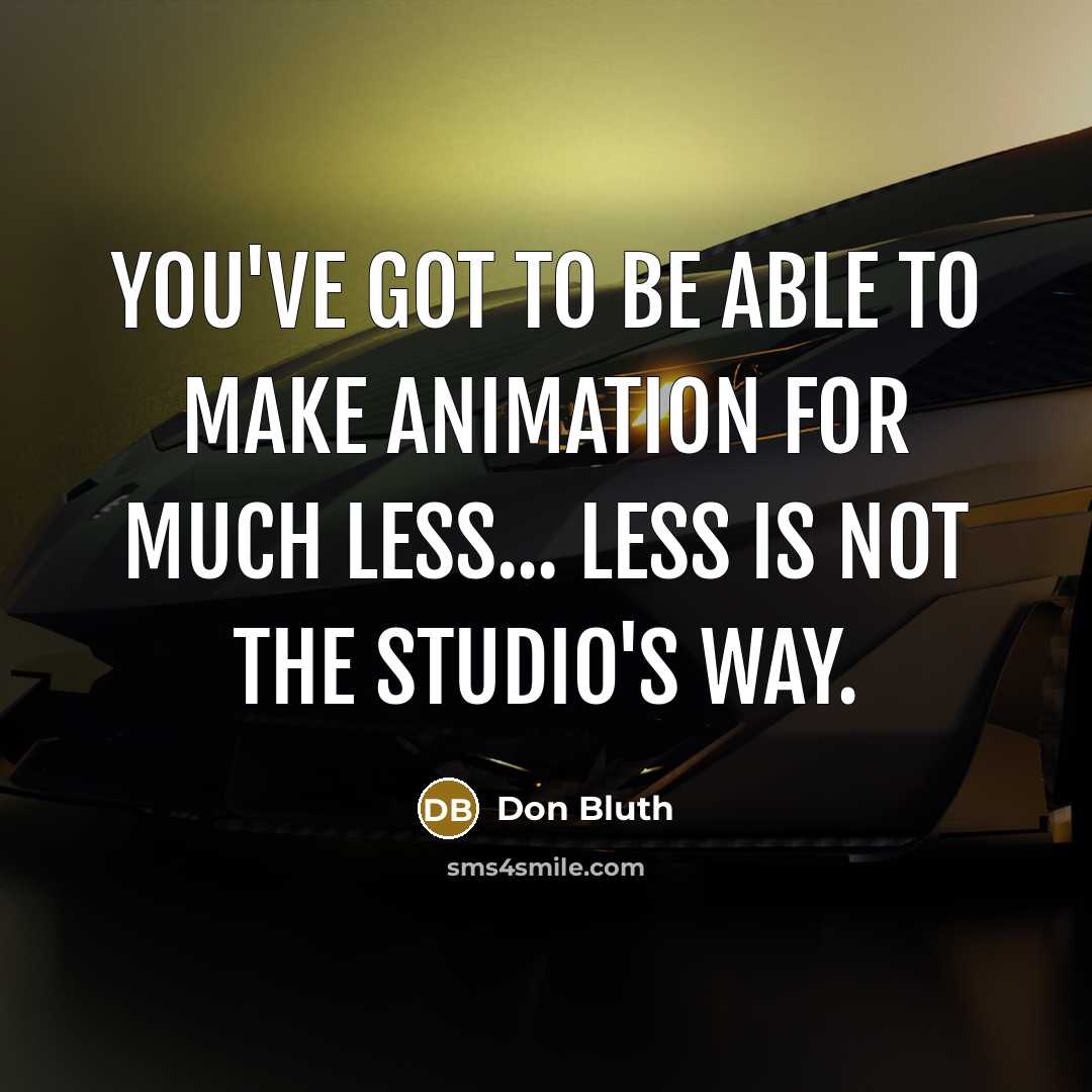 “You've got to be able to make animation for much less... Less is not the studio's way.” quote by Don Bluth