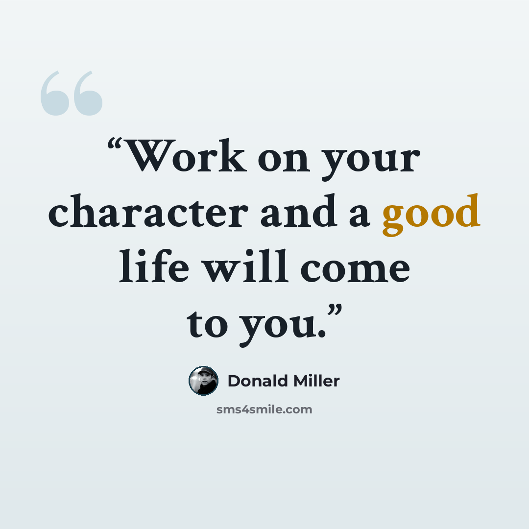 “Work on your character and a good life will come to you.” quote by Donald Miller