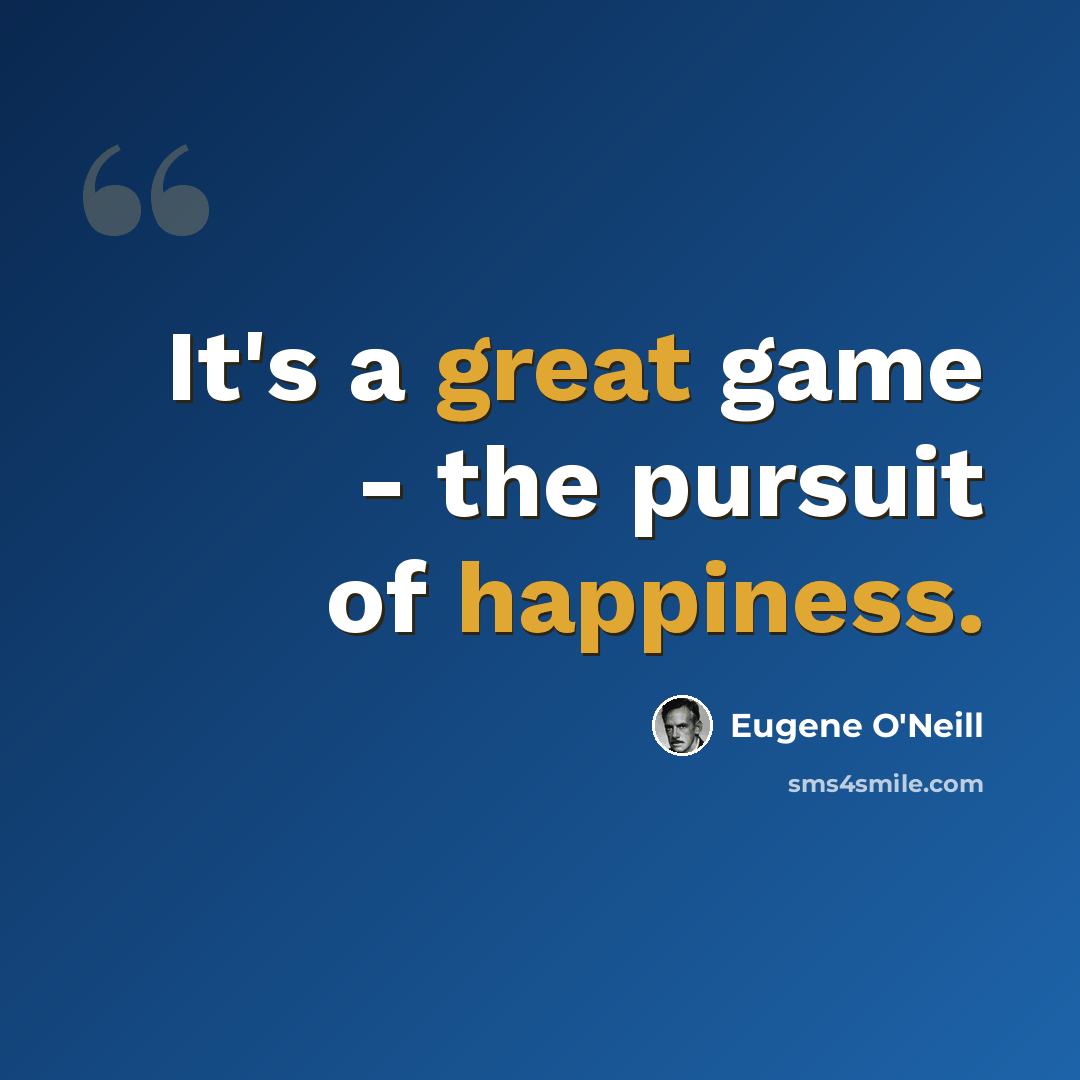 “It's a great game - the pursuit of happiness.” quote by Eugene O'Neill
